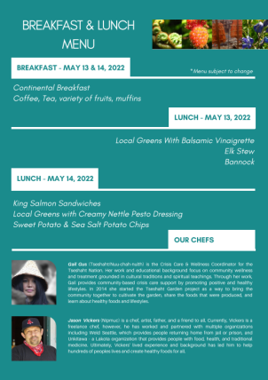 2022 Program menu: breakfast continental breakfast, coffee, tea, variety of fruits and muffins. Lunch, May 13th: local greens with balsamic vinaigrette, elk stew, bannock. Lunch, May 14th: king salmon sandwiches, local greens with creamy nettle pesto dressing, sweet potato & sea salt potato chips.